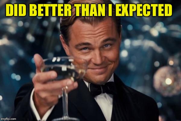 Leonardo Dicaprio Cheers Meme | DID BETTER THAN I EXPECTED | image tagged in memes,leonardo dicaprio cheers | made w/ Imgflip meme maker