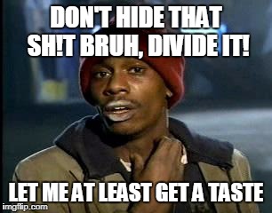 Y'all Got Any More Of That Meme | DON'T HIDE THAT SH!T BRUH, DIVIDE IT! LET ME AT LEAST GET A TASTE | image tagged in memes,yall got any more of | made w/ Imgflip meme maker