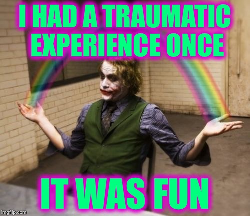 I HAD A TRAUMATIC EXPERIENCE ONCE IT WAS FUN | image tagged in joker rainbow hands,memes | made w/ Imgflip meme maker