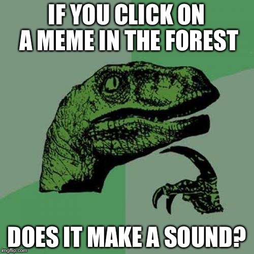 Philosoraptor Meme | IF YOU CLICK ON A MEME IN THE FOREST; DOES IT MAKE A SOUND? | image tagged in memes,philosoraptor | made w/ Imgflip meme maker