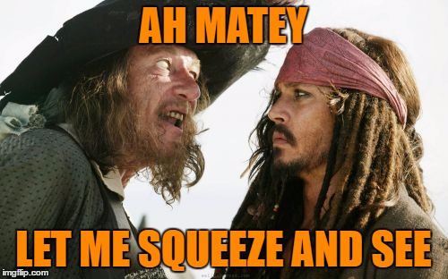 AH MATEY LET ME SQUEEZE AND SEE | made w/ Imgflip meme maker