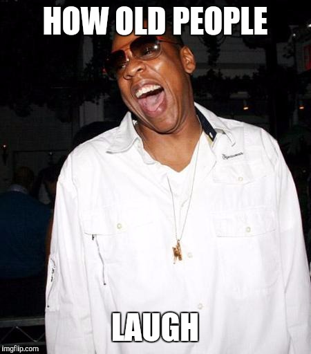 jay z | HOW OLD PEOPLE; LAUGH | image tagged in jay z | made w/ Imgflip meme maker