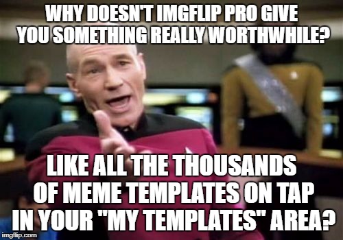 Not enough meme templates on tap for commenting. What's the answer? | WHY DOESN'T IMGFLIP PRO GIVE YOU SOMETHING REALLY WORTHWHILE? LIKE ALL THE THOUSANDS OF MEME TEMPLATES ON TAP IN YOUR "MY TEMPLATES" AREA? | image tagged in memes,picard wtf | made w/ Imgflip meme maker