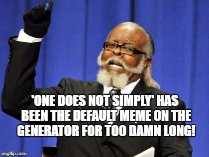 Too Damn High | 'ONE DOES NOT SIMPLY' HAS BEEN THE DEFAULT MEME ON THE GENERATOR FOR TOO DAMN LONG! | image tagged in memes,too damn high | made w/ Imgflip meme maker
