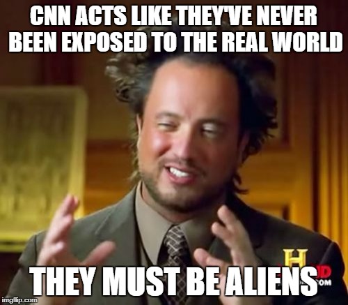 Newsmen Aliens | CNN ACTS LIKE THEY'VE NEVER BEEN EXPOSED TO THE REAL WORLD; THEY MUST BE ALIENS | image tagged in memes,ancient aliens,cnn | made w/ Imgflip meme maker