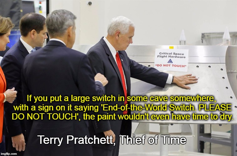 Do Not Touch | If you put a large switch in some cave somewhere, with a sign on it saying 'End-of-the-World Switch. PLEASE DO NOT TOUCH', the paint wouldn't even have time to dry. Terry Pratchett, Thief of Time | image tagged in mike pence,terry pratchett,safety first | made w/ Imgflip meme maker