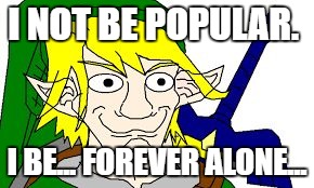I NOT BE POPULAR. I BE... FOREVER ALONE... | image tagged in lonk | made w/ Imgflip meme maker