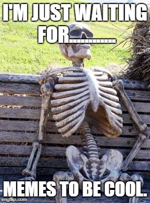 I'm Wait'n 4 memes 2 be kool | I'M JUST WAITING FOR............ MEMES TO BE COOL. | image tagged in memes,waiting skeleton | made w/ Imgflip meme maker