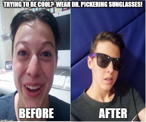 TRYING TO BE COOL?
 WEAR DR. PICKERING SUNGLASSES! BEFORE                     AFTER | image tagged in dr pickering sunglasses | made w/ Imgflip meme maker