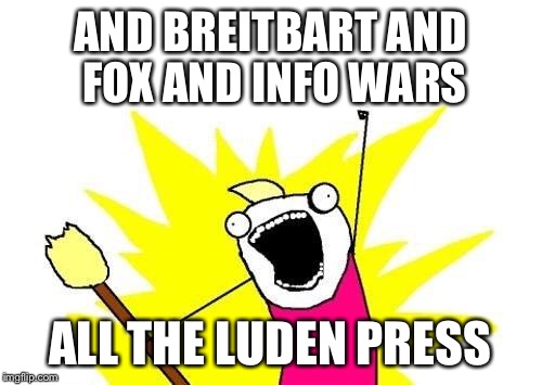 X All The Y Meme | AND BREITBART AND FOX AND INFO WARS ALL THE LUDEN PRESS | image tagged in memes,x all the y | made w/ Imgflip meme maker