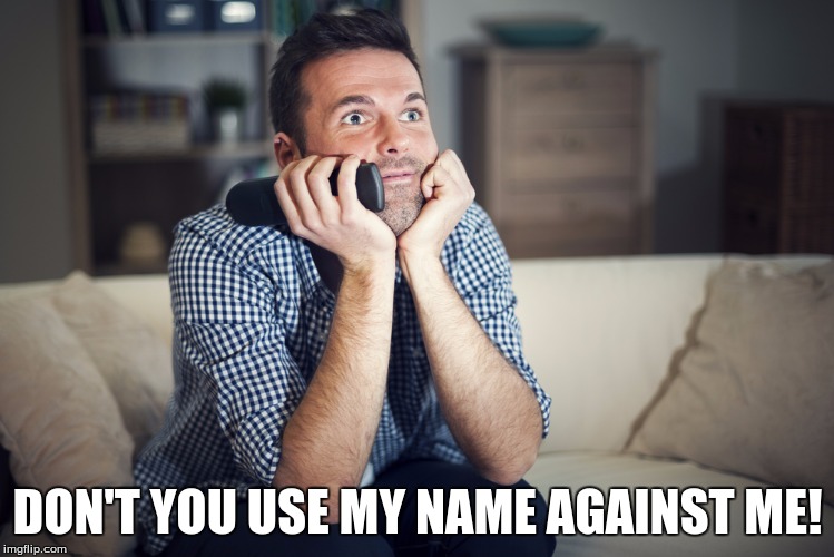 DON'T YOU USE MY NAME AGAINST ME! | made w/ Imgflip meme maker
