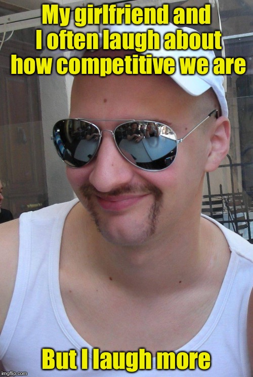 Competitive Laugh Guy | My girlfriend and I often laugh about how competitive we are; But I laugh more | image tagged in smug o u guy,memes,competitive | made w/ Imgflip meme maker