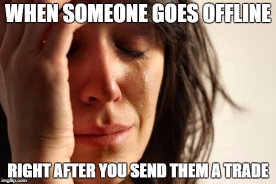 First World Problems Meme | WHEN SOMEONE GOES OFFLINE; RIGHT AFTER YOU SEND THEM A TRADE | image tagged in memes,first world problems | made w/ Imgflip meme maker
