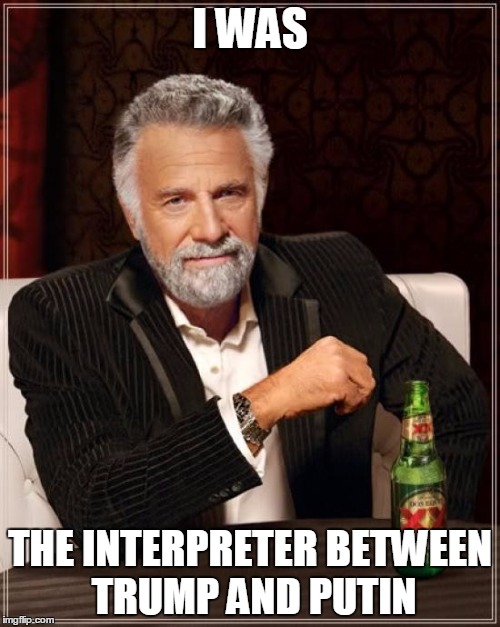 Well, I could have been as I am fluent in both Russian and English. | I WAS; THE INTERPRETER BETWEEN TRUMP AND PUTIN | image tagged in memes,the most interesting man in the world,trump,putin,polishedrussian,politics | made w/ Imgflip meme maker
