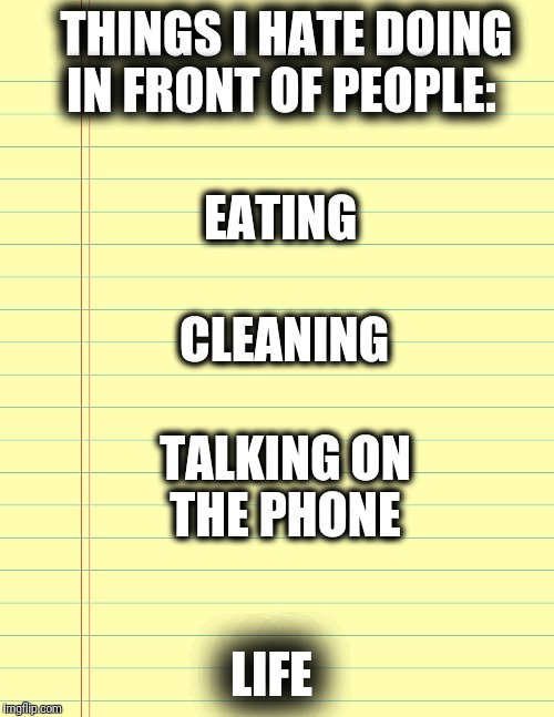 Checklist | THINGS I HATE DOING IN FRONT OF PEOPLE:; EATING; CLEANING; TALKING ON THE PHONE; LIFE | image tagged in checklist | made w/ Imgflip meme maker
