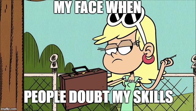 Don't Doubt Me | MY FACE WHEN; PEOPLE DOUBT MY SKILLS | image tagged in the loud house,people,no doubt,memes,skills | made w/ Imgflip meme maker