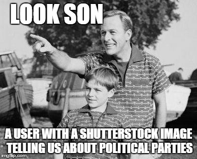 LOOK SON A USER WITH A SHUTTERSTOCK IMAGE TELLING US ABOUT POLITICAL PARTIES | made w/ Imgflip meme maker