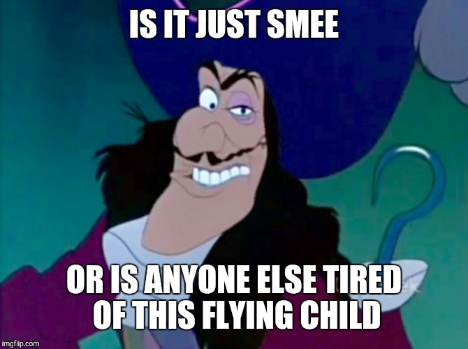 Captain Hook scary | IS IT JUST SMEE; OR IS ANYONE ELSE TIRED OF THIS FLYING CHILD | image tagged in captain hook scary | made w/ Imgflip meme maker