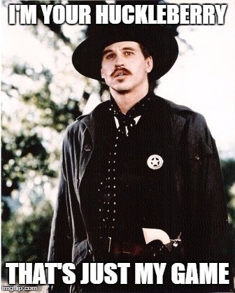Doc Holliday I'm Your Huckleberry | I'M YOUR HUCKLEBERRY; THAT'S JUST MY GAME | image tagged in doc holliday,huckleberry,just my game | made w/ Imgflip meme maker