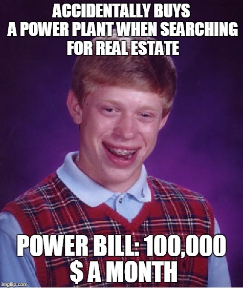 Bad Luck Brian Meme | ACCIDENTALLY BUYS A POWER PLANT WHEN SEARCHING FOR REAL ESTATE; POWER BILL: 100,000 $ A MONTH | image tagged in memes,bad luck brian | made w/ Imgflip meme maker