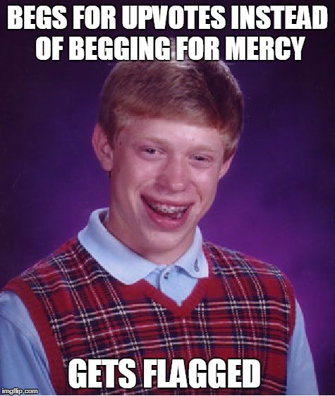 Bad Luck Brian Meme | BEGS FOR UPVOTES INSTEAD OF BEGGING FOR MERCY; GETS FLAGGED | image tagged in memes,bad luck brian | made w/ Imgflip meme maker