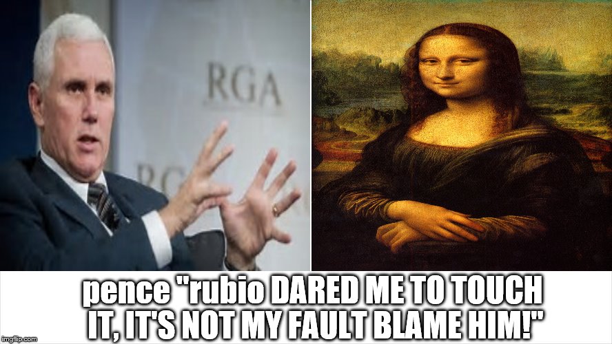 pence likes to touch stuff | pence "rubio DARED ME TO TOUCH IT, IT'S NOT MY FAULT BLAME HIM!" | image tagged in pence,mike pence asshole,pence can't read either,pence  malevolent,mike pence scumbag,pence likes to touch stuff | made w/ Imgflip meme maker