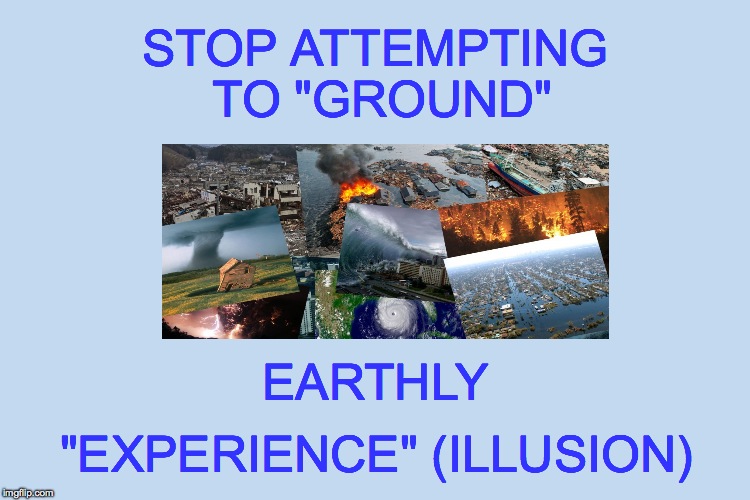 STOP ATTEMPTING TO "GROUND"; EARTHLY; "EXPERIENCE" (ILLUSION) | made w/ Imgflip meme maker