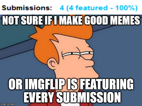 good memes? | NOT SURE IF I MAKE GOOD MEMES; OR IMGFLIP IS FEATURING EVERY SUBMISSION | image tagged in memes,futurama fry | made w/ Imgflip meme maker