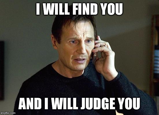 taken | I WILL FIND YOU; AND I WILL JUDGE YOU | image tagged in taken | made w/ Imgflip meme maker