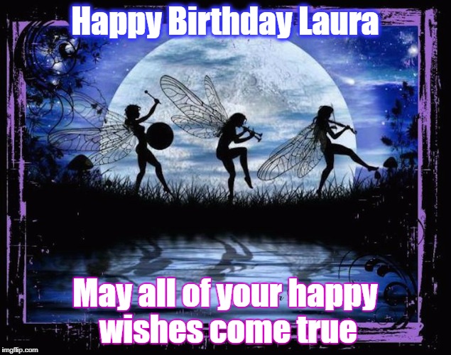 Dancing Fairies | Happy Birthday Laura; May all of your happy wishes come true | image tagged in dancing fairies | made w/ Imgflip meme maker