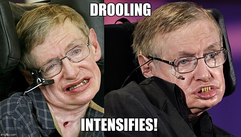 Steven Hawking Drooling | DROOLING; INTENSIFIES! | image tagged in steven hawking,drooling | made w/ Imgflip meme maker