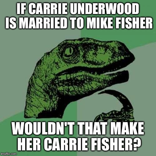 Philosoraptor Meme | IF CARRIE UNDERWOOD IS MARRIED TO MIKE FISHER; WOULDN'T THAT MAKE HER CARRIE FISHER? | image tagged in memes,philosoraptor | made w/ Imgflip meme maker