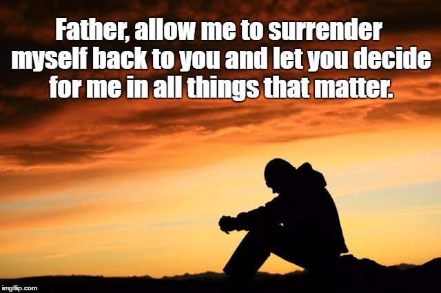 Prayer for Making Decisions | Father, allow me to surrender myself back to you and let you decide for me in all things that matter. | image tagged in prayer guy,acim,prayer,surrender,decisions,jesus | made w/ Imgflip meme maker