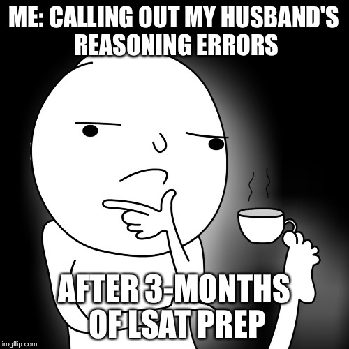 Studying for finals | ME: CALLING OUT MY HUSBAND'S REASONING ERRORS; AFTER 3-MONTHS OF LSAT PREP | image tagged in studying for finals | made w/ Imgflip meme maker