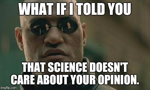 Matrix Morpheus | WHAT IF I TOLD YOU; THAT SCIENCE DOESN'T CARE ABOUT YOUR OPINION. | image tagged in memes,matrix morpheus | made w/ Imgflip meme maker