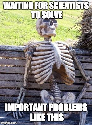 WAITING FOR SCIENTISTS TO SOLVE IMPORTANT PROBLEMS LIKE THIS | image tagged in memes,waiting skeleton | made w/ Imgflip meme maker