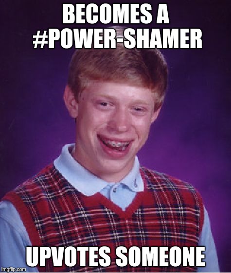 Bad Luck Brian Meme | BECOMES A #POWER-SHAMER; UPVOTES SOMEONE | image tagged in memes,bad luck brian | made w/ Imgflip meme maker
