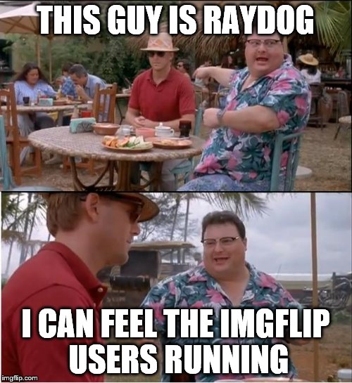 See Nobody Cares Meme | THIS GUY IS RAYDOG; I CAN FEEL THE IMGFLIP USERS RUNNING | image tagged in memes,see nobody cares | made w/ Imgflip meme maker