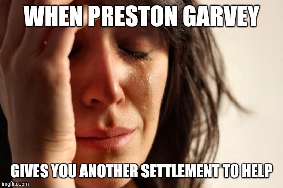 First World Problems Meme | WHEN PRESTON GARVEY; GIVES YOU ANOTHER SETTLEMENT TO HELP | image tagged in memes,first world problems | made w/ Imgflip meme maker