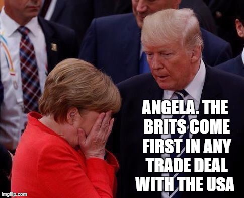 ANGELA. THE BRITS COME FIRST IN ANY TRADE DEAL WITH THE USA | image tagged in donald trump,angela merkel | made w/ Imgflip meme maker