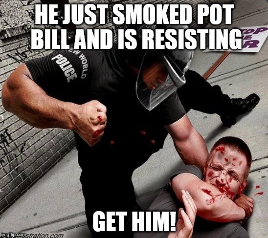 NWO Police State | HE JUST SMOKED POT BILL AND IS RESISTING; GET HIM! | image tagged in nwo police state | made w/ Imgflip meme maker