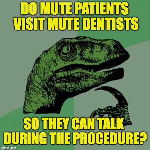 Philosoraptor Meme |  DO MUTE PATIENTS VISIT MUTE DENTISTS; SO THEY CAN TALK DURING THE PROCEDURE? | image tagged in memes,philosoraptor,dentists,mute,signing | made w/ Imgflip meme maker