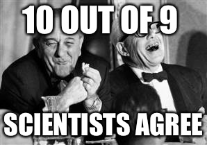 10 OUT OF 9 SCIENTISTS AGREE | made w/ Imgflip meme maker