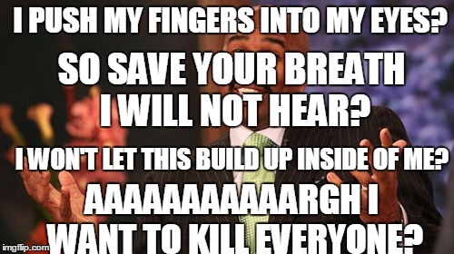 Steve Harvey Meme | I PUSH MY FINGERS INTO MY EYES? SO SAVE YOUR BREATH I WILL NOT HEAR? AAAAAAAAAAARGH I WANT TO KILL EVERYONE? I WON'T LET THIS BUILD UP INSID | image tagged in memes,steve harvey | made w/ Imgflip meme maker