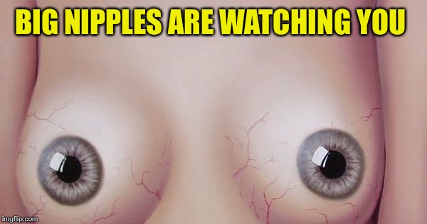BIG NIPPLES ARE WATCHING YOU | made w/ Imgflip meme maker