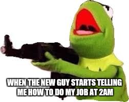 WHEN THE NEW GUY STARTS TELLING ME HOW TO DO MY JOB AT 2AM | image tagged in fng,new guy | made w/ Imgflip meme maker