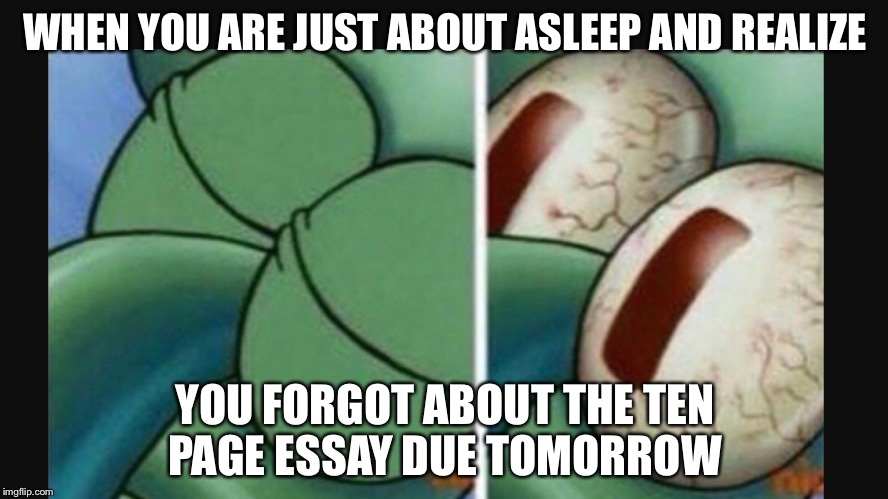 Oh sh*t | WHEN YOU ARE JUST ABOUT ASLEEP AND REALIZE; YOU FORGOT ABOUT THE TEN PAGE ESSAY DUE TOMORROW | image tagged in memes,funny memes,squidward,spongebob,funny | made w/ Imgflip meme maker
