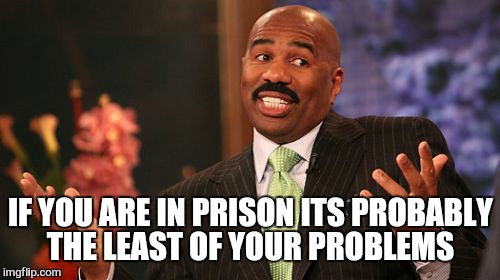 Steve Harvey Meme | IF YOU ARE IN PRISON ITS PROBABLY THE LEAST OF YOUR PROBLEMS | image tagged in memes,steve harvey | made w/ Imgflip meme maker