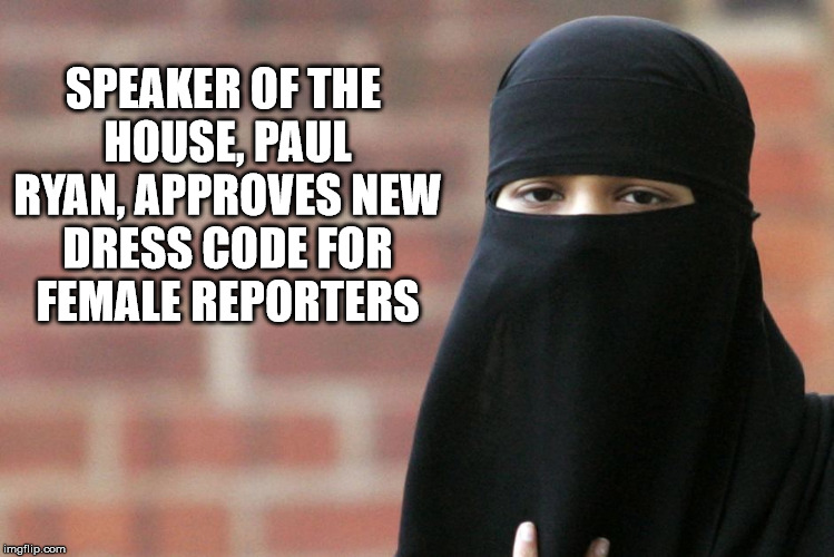 Looks like the religious right is on track to Sharia Law | SPEAKER OF THE HOUSE, PAUL RYAN, APPROVES NEW DRESS CODE FOR FEMALE REPORTERS | image tagged in burka,reporters,dress code,memes | made w/ Imgflip meme maker
