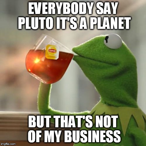 But That's None Of My Business | EVERYBODY SAY PLUTO IT'S A PLANET; BUT THAT'S NOT OF MY BUSINESS | image tagged in memes,but thats none of my business,kermit the frog | made w/ Imgflip meme maker